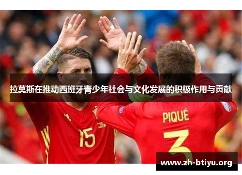 拉莫斯在推动西班牙青少年社会与文化发展的积极作用与贡献 拉莫斯在推动西班牙青少年社会与文化发展的积极作用与贡献