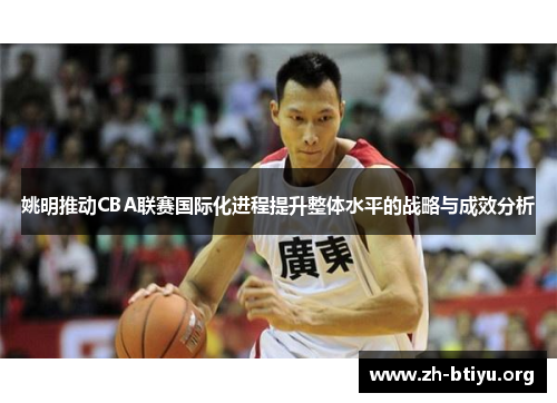 姚明推动CBA联赛国际化进程提升整体水平的战略与成效分析 姚明推动CBA联赛国际化进程提升整体水平的战略与成效分析