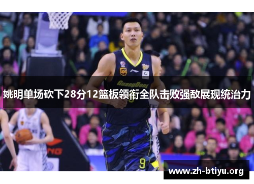 姚明单场砍下28分12篮板领衔全队击败强敌展现统治力 姚明单场砍下28分12篮板领衔全队击败强敌展现统治力