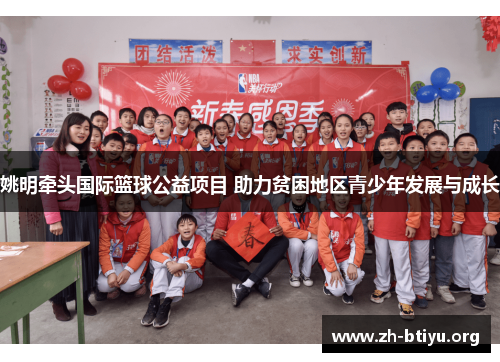 姚明牵头国际篮球公益项目 助力贫困地区青少年发展与成长 姚明牵头国际篮球公益项目 助力贫困地区青少年发展与成长