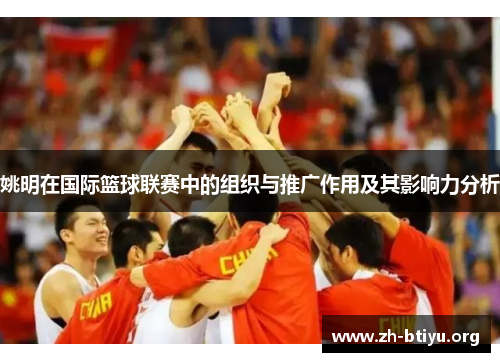 姚明在国际篮球联赛中的组织与推广作用及其影响力分析 姚明在国际篮球联赛中的组织与推广作用及其影响力分析