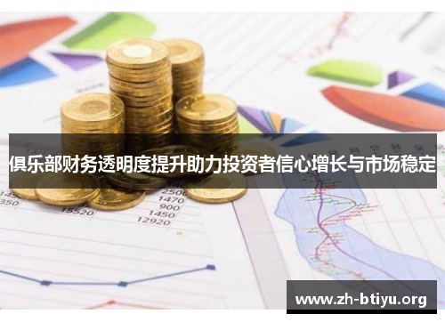 俱乐部财务透明度提升助力投资者信心增长与市场稳定 俱乐部财务透明度提升助力投资者信心增长与市场稳定