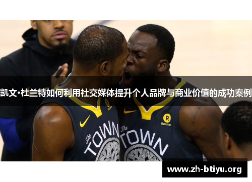 凯文·杜兰特如何利用社交媒体提升个人品牌与商业价值的成功案例 凯文·杜兰特如何利用社交媒体提升个人品牌与商业价值的成功案例