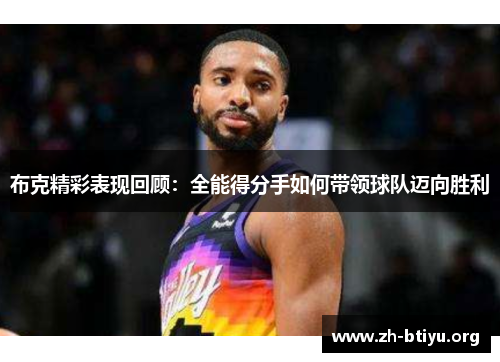 布克精彩表现回顾:全能得分手如何带领球队迈向胜利 布克精彩表现回顾:全能得分手如何带领球队迈向胜利
