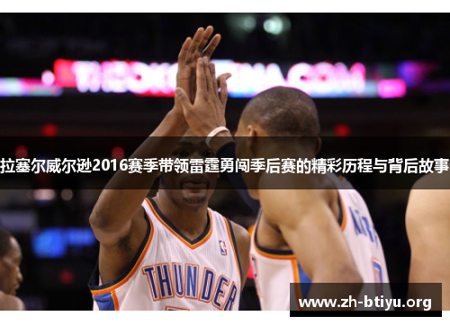 拉塞尔威尔逊2016赛季带领雷霆勇闯季后赛的精彩历程与背后故事 拉塞尔威尔逊2016赛季带领雷霆勇闯季后赛的精彩历程与背后故事
