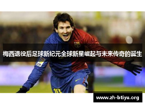 梅西退役后足球新纪元全球新星崛起与未来传奇的诞生