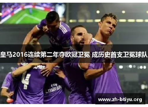 皇马2016连续第二年夺欧冠卫冕 成历史首支卫冕球队 皇马2016连续第二年夺欧冠卫冕 成历史首支卫冕球队