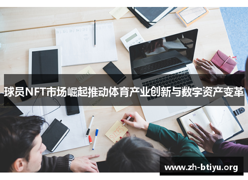 球员NFT市场崛起推动体育产业创新与数字资产变革 球员NFT市场崛起推动体育产业创新与数字资产变革