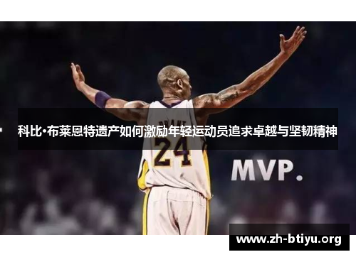 科比·布莱恩特遗产如何激励年轻运动员追求卓越与坚韧精神 科比·布莱恩特遗产如何激励年轻运动员追求卓越与坚韧精神