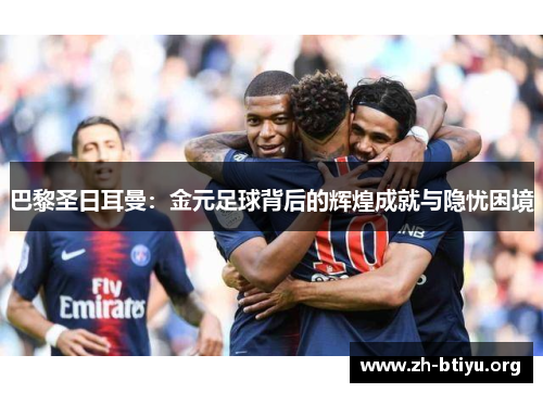 巴黎圣日耳曼：金元足球背后的辉煌成就与隐忧困境