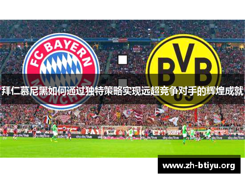 拜仁慕尼黑如何通过独特策略实现远超竞争对手的辉煌成就 拜仁慕尼黑如何通过独特策略实现远超竞争对手的辉煌成就