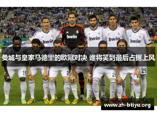 曼城与皇家马德里的欧冠对决 谁将笑到最后占据上风
