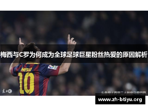梅西与C罗为何成为全球足球巨星粉丝热爱的原因解析 梅西与C罗为何成为全球足球巨星粉丝热爱的原因解析