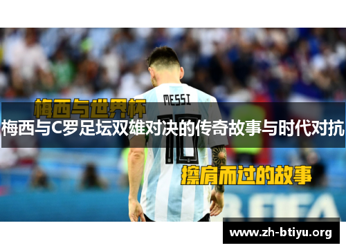 梅西与C罗足坛双雄对决的传奇故事与时代对抗 梅西与C罗足坛双雄对决的传奇故事与时代对抗