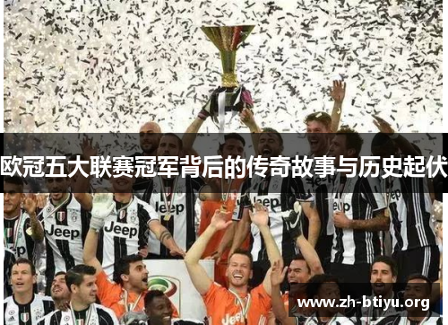 欧冠五大联赛冠军背后的传奇故事与历史起伏 欧冠五大联赛冠军背后的传奇故事与历史起伏