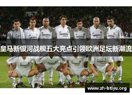 皇马新银河战舰五大亮点引领欧洲足坛新潮流