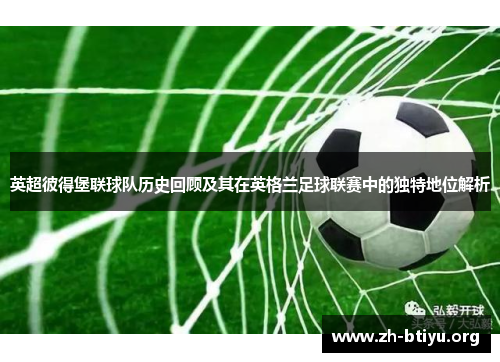 英超彼得堡联球队历史回顾及其在英格兰足球联赛中的独特地位解析 英超彼得堡联球队历史回顾及其在英格兰足球联赛中的独特地位解析