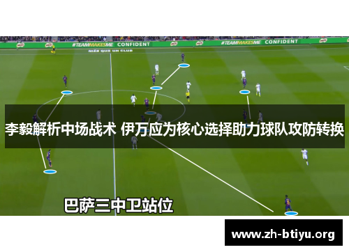 李毅解析中场战术 伊万应为核心选择助力球队攻防转换