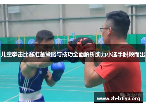 儿童拳击比赛准备策略与技巧全面解析助力小选手脱颖而出 儿童拳击比赛准备策略与技巧全面解析助力小选手脱颖而出