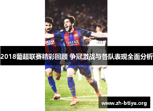 2018葡超联赛精彩回顾 争冠激战与各队表现全面分析 2018葡超联赛精彩回顾 争冠激战与各队表现全面分析