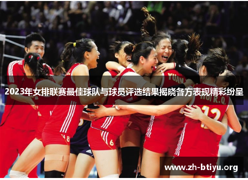 2023年女排联赛最佳球队与球员评选结果揭晓各方表现精彩纷呈