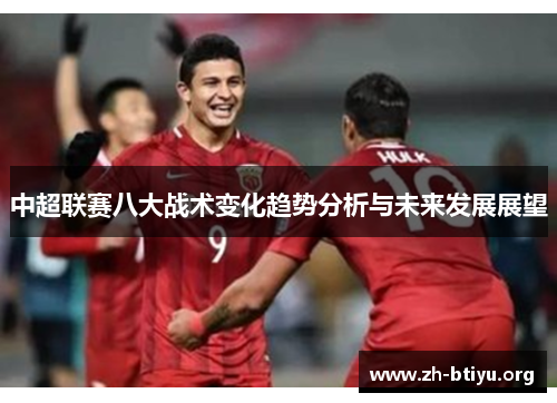 中超联赛八大战术变化趋势分析与未来发展展望 中超联赛八大战术变化趋势分析与未来发展展望