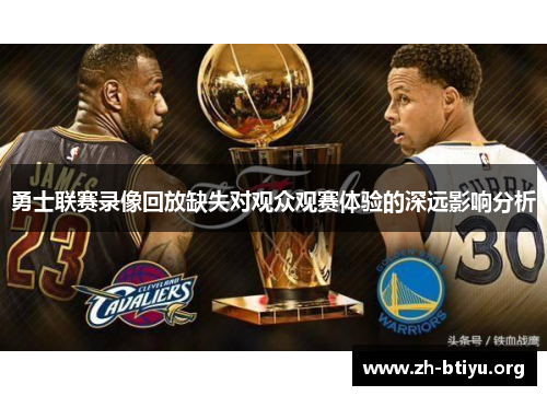 勇士联赛录像回放缺失对观众观赛体验的深远影响分析