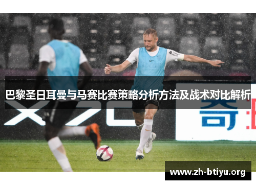 巴黎圣日耳曼与马赛比赛策略分析方法及战术对比解析 巴黎圣日耳曼与马赛比赛策略分析方法及战术对比解析