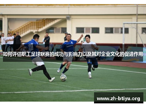 如何评估职工足球联赛的成功与影响力以及其对企业文化的促进作用 如何评估职工足球联赛的成功与影响力以及其对企业文化的促进作用
