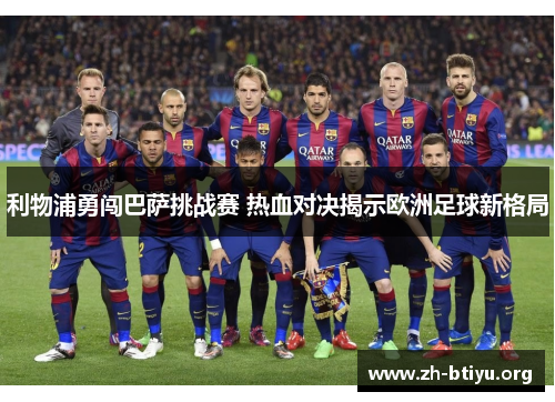 利物浦勇闯巴萨挑战赛 热血对决揭示欧洲足球新格局 利物浦勇闯巴萨挑战赛 热血对决揭示欧洲足球新格局