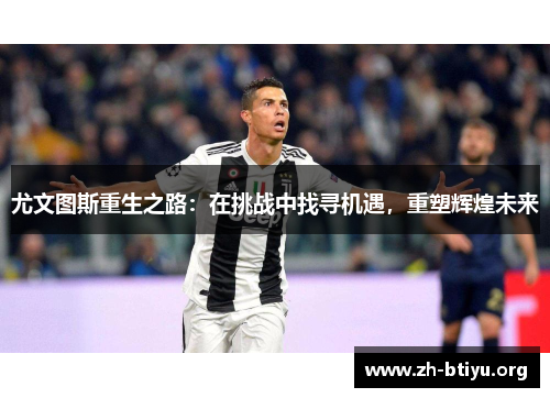 尤文图斯重生之路:在挑战中找寻机遇,重塑辉煌未来 尤文图斯重生之路:在挑战中找寻机遇,重塑辉煌未来