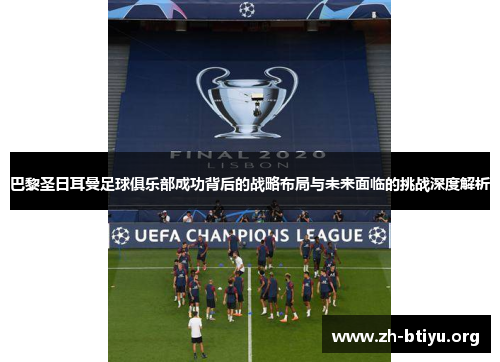 巴黎圣日耳曼足球俱乐部成功背后的战略布局与未来面临的挑战深度解析