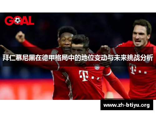 拜仁慕尼黑在德甲格局中的地位变动与未来挑战分析