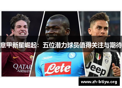 意甲新星崛起:五位潜力球员值得关注与期待 意甲新星崛起:五位潜力球员值得关注与期待