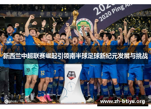 新西兰中超联赛崛起引领南半球足球新纪元发展与挑战 新西兰中超联赛崛起引领南半球足球新纪元发展与挑战