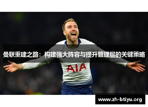 曼联重建之路:构建强大阵容与提升管理层的关键策略 曼联重建之路:构建强大阵容与提升管理层的关键策略