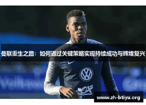 曼联重生之路：如何通过关键策略实现持续成功与辉煌复兴