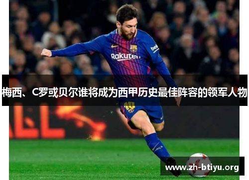 梅西、C罗或贝尔谁将成为西甲历史最佳阵容的领军人物