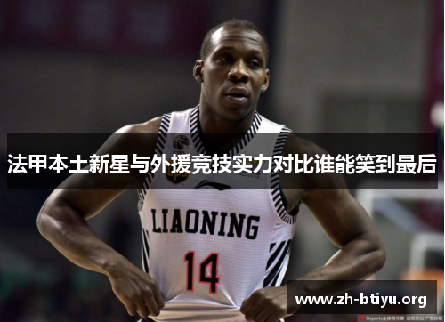 法甲本土新星与外援竞技实力对比谁能笑到最后