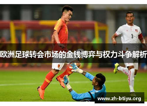 欧洲足球转会市场的金钱博弈与权力斗争解析 欧洲足球转会市场的金钱博弈与权力斗争解析