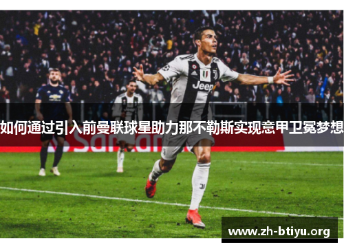 如何通过引入前曼联球星助力那不勒斯实现意甲卫冕梦想