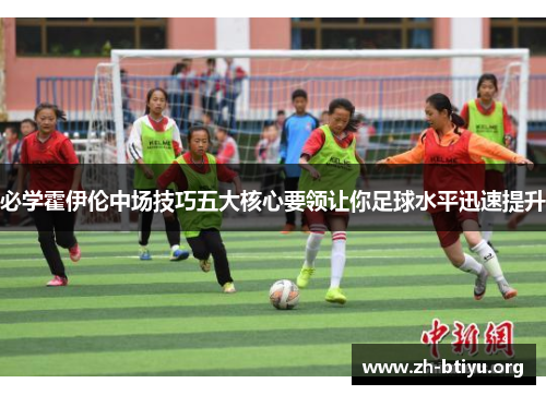 必学霍伊伦中场技巧五大核心要领让你足球水平迅速提升 必学霍伊伦中场技巧五大核心要领让你足球水平迅速提升