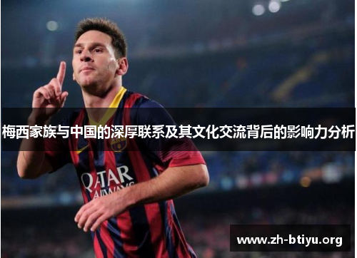 梅西家族与中国的深厚联系及其文化交流背后的影响力分析