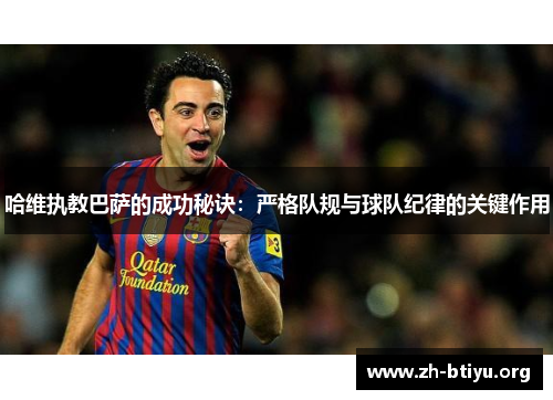 哈维执教巴萨的成功秘诀:严格队规与球队纪律的关键作用 哈维执教巴萨的成功秘诀:严格队规与球队纪律的关键作用
