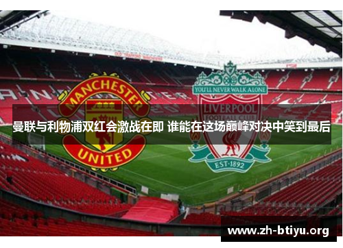 曼联与利物浦双红会激战在即 谁能在这场巅峰对决中笑到最后 曼联与利物浦双红会激战在即 谁能在这场巅峰对决中笑到最后