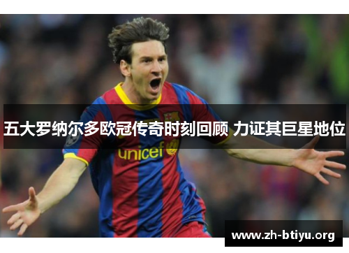五大罗纳尔多欧冠传奇时刻回顾 力证其巨星地位