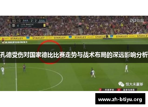 孔德受伤对国家德比比赛走势与战术布局的深远影响分析