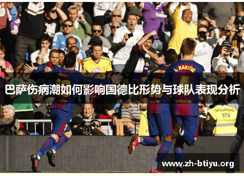 巴萨伤病潮如何影响国德比形势与球队表现分析