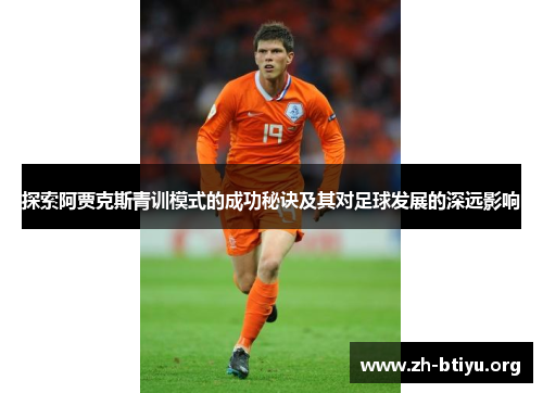 探索阿贾克斯青训模式的成功秘诀及其对足球发展的深远影响 探索阿贾克斯青训模式的成功秘诀及其对足球发展的深远影响