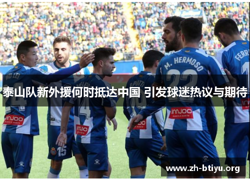 泰山队新外援何时抵达中国 引发球迷热议与期待 泰山队新外援何时抵达中国 引发球迷热议与期待